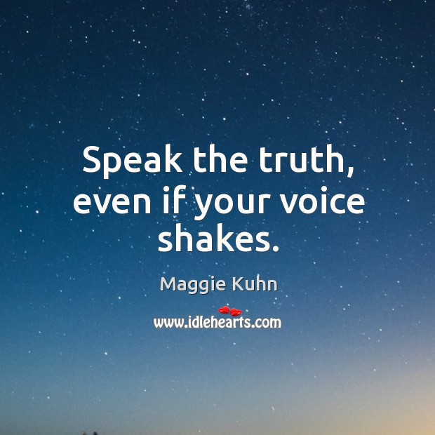 Speak the truth, even if your voice shakes. Maggie Kuhn Picture Quote