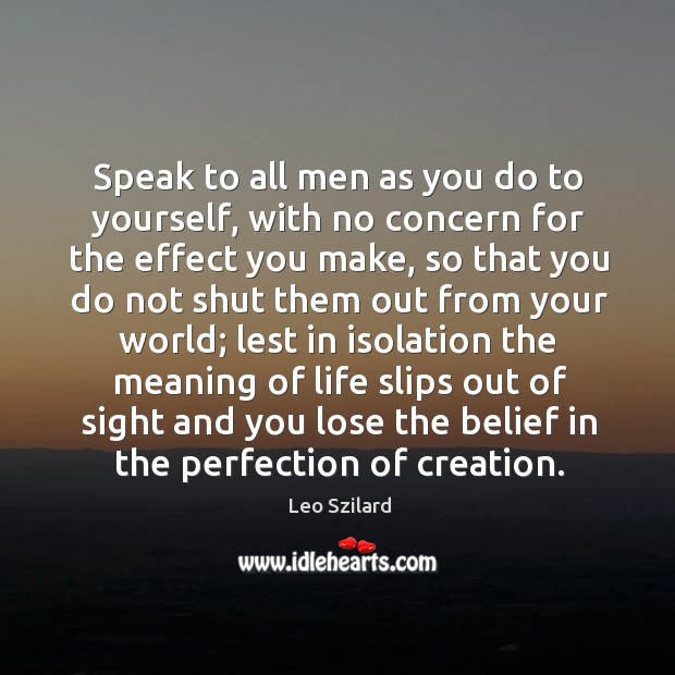Speak to all men as you do to yourself, with no concern Leo Szilard Picture Quote