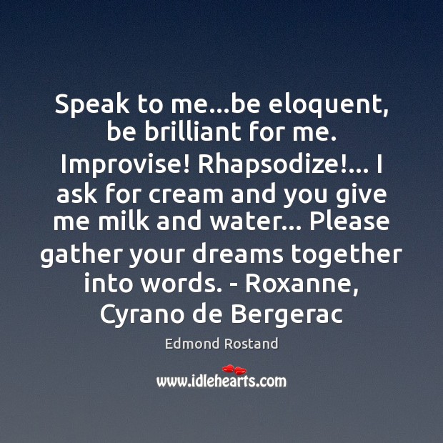 Speak to me…be eloquent, be brilliant for me. Improvise! Rhapsodize!… I Edmond Rostand Picture Quote