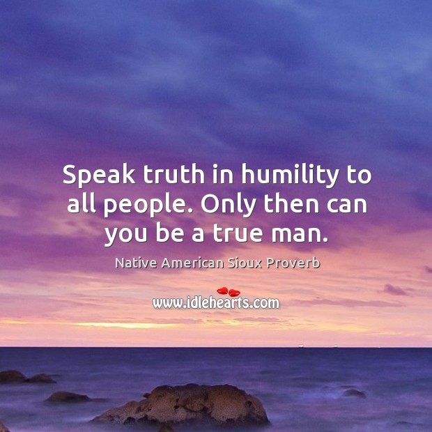 Speak truth in humility to all people. Only then can you be a true man. Image