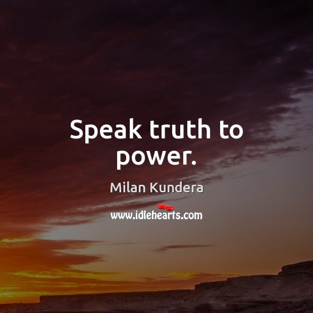 Speak truth to power. Milan Kundera Picture Quote