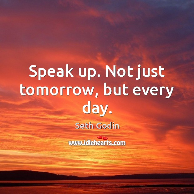 Speak up. Not just tomorrow, but every day. Seth Godin Picture Quote