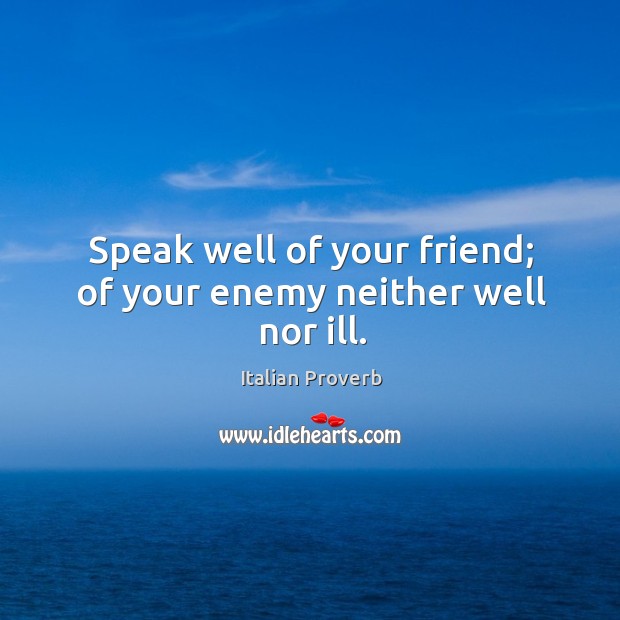 Speak well of your friend; of your enemy neither well nor ill. Image