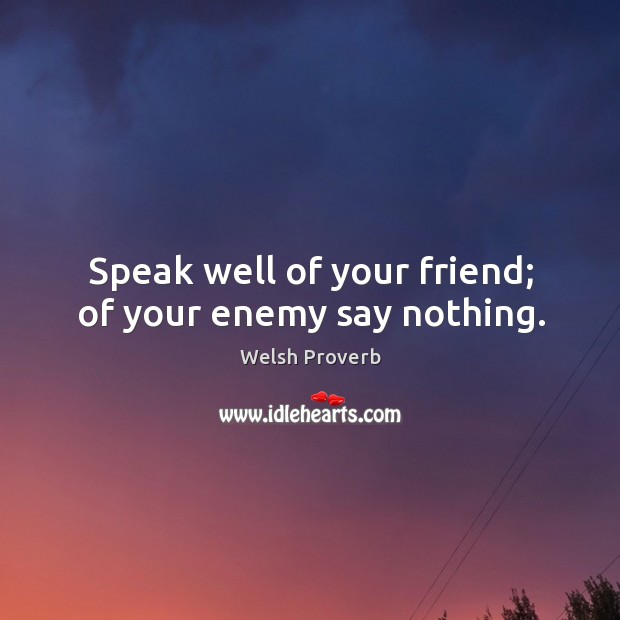 Speak well of your friend; of your enemy say nothing. Welsh Proverbs Image