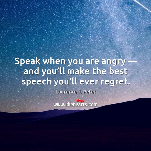 Speak when you are angry — and you’ll make the best speech you’ll ever regret. Image