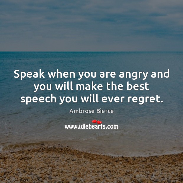 Speak when you are angry and you will make the best speech you will ever regret. Ambrose Bierce Picture Quote