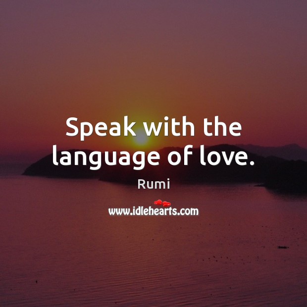 Speak with the language of love. Rumi Picture Quote