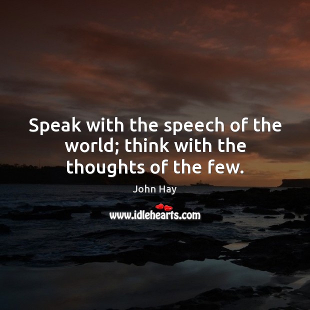 Speak with the speech of the world; think with the thoughts of the few. Image