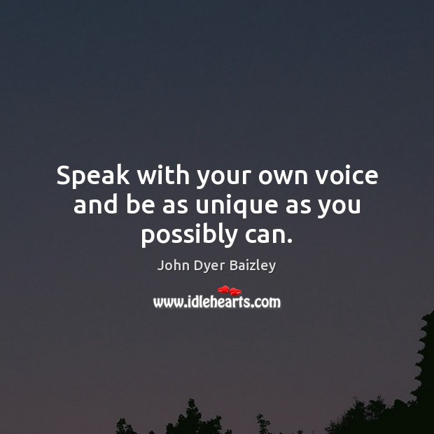 Speak with your own voice and be as unique as you possibly can. John Dyer Baizley Picture Quote