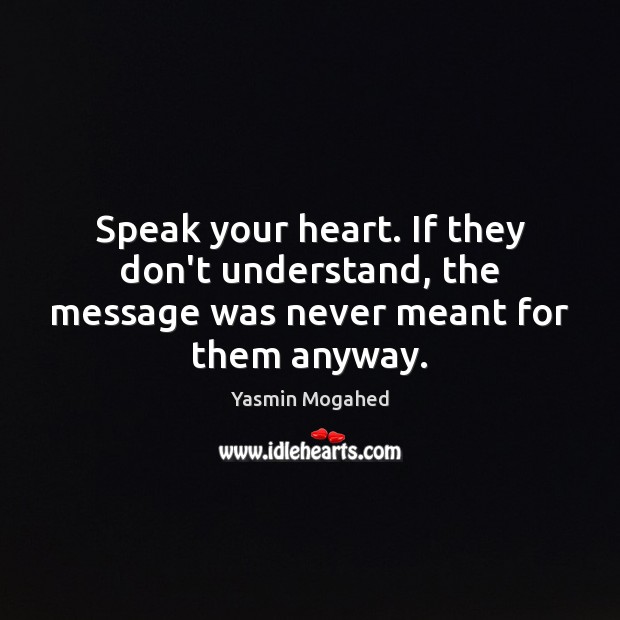 Speak your heart. If they don’t understand, the message was never meant for them anyway. Yasmin Mogahed Picture Quote