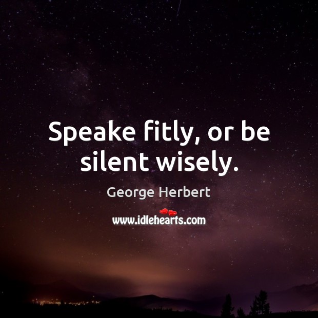Speake fitly, or be silent wisely. George Herbert Picture Quote