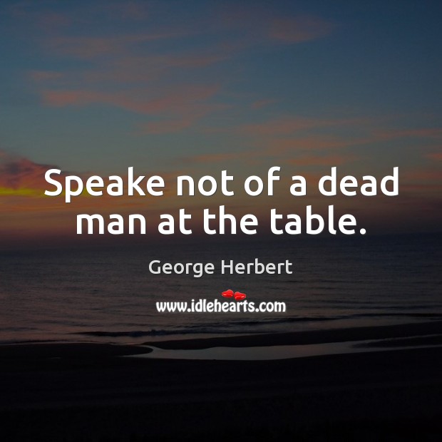 Speake not of a dead man at the table. Image