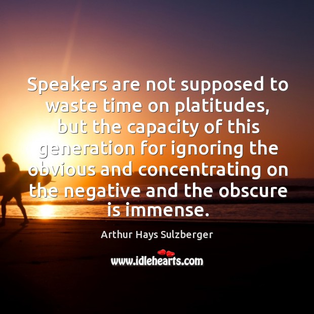 Speakers are not supposed to waste time on platitudes, but the capacity of this generation Arthur Hays Sulzberger Picture Quote