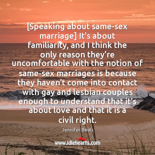 [Speaking about same-sex marriage] It’s about familiarity, and I think the only Image