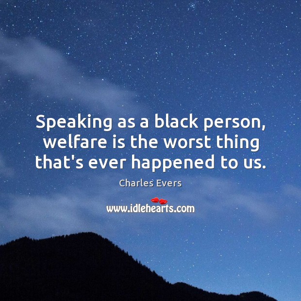 Speaking as a black person, welfare is the worst thing that’s ever happened to us. Charles Evers Picture Quote