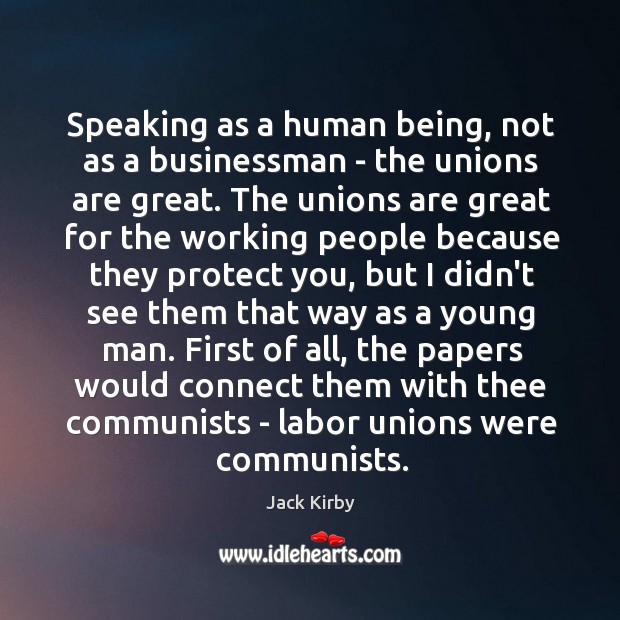 Speaking as a human being, not as a businessman – the unions Jack Kirby Picture Quote