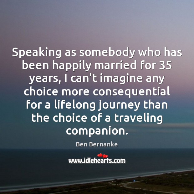 Speaking as somebody who has been happily married for 35 years, I can’t Ben Bernanke Picture Quote