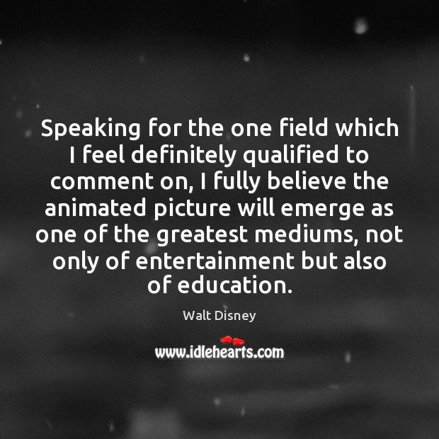 Speaking for the one field which I feel definitely qualified to comment Walt Disney Picture Quote