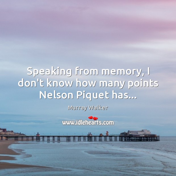 Speaking from memory, I don’t know how many points Nelson Piquet has… Murray Walker Picture Quote