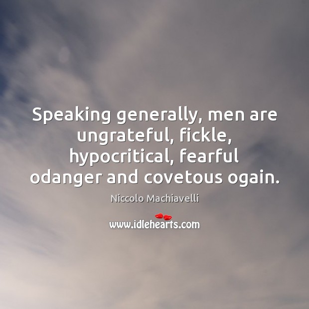 Speaking generally, men are ungrateful, fickle, hypocritical, fearful odanger and covetous ogain. Niccolo Machiavelli Picture Quote