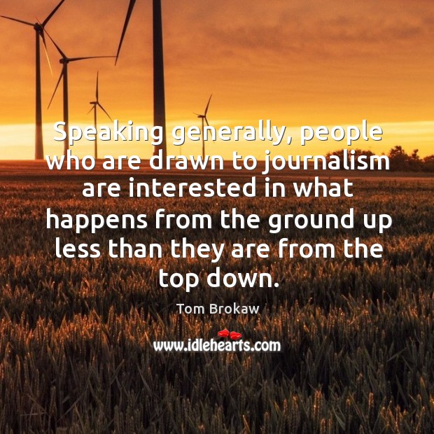 Speaking generally, people who are drawn to journalism are interested in what happens Tom Brokaw Picture Quote