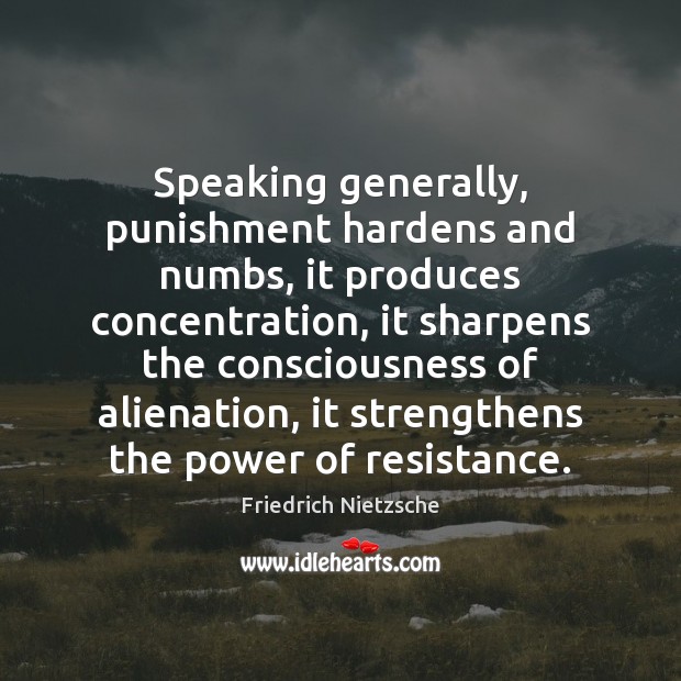 Speaking generally, punishment hardens and numbs, it produces concentration, it sharpens the 