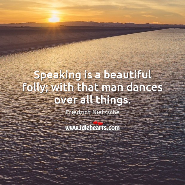 Speaking is a beautiful folly; with that man dances over all things. Image