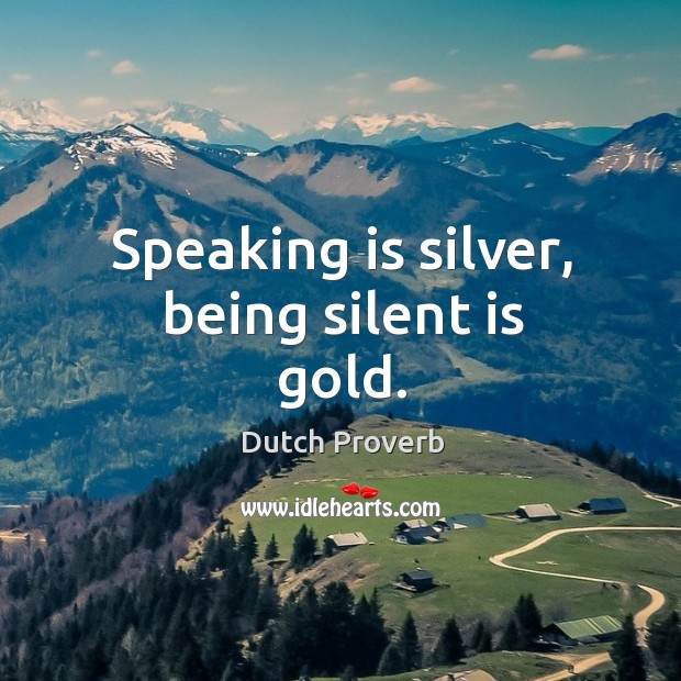 Speaking is silver, being silent is gold. Dutch Proverbs Image
