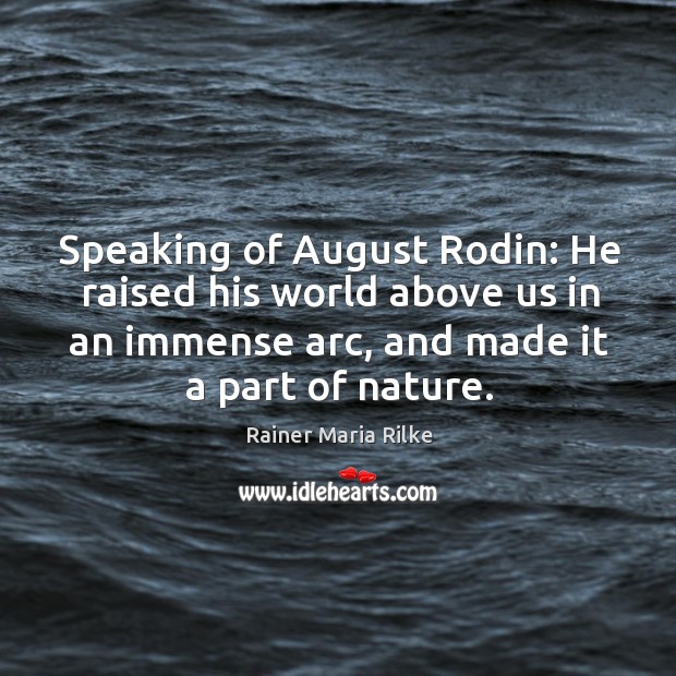 Speaking of August Rodin: He raised his world above us in an Rainer Maria Rilke Picture Quote