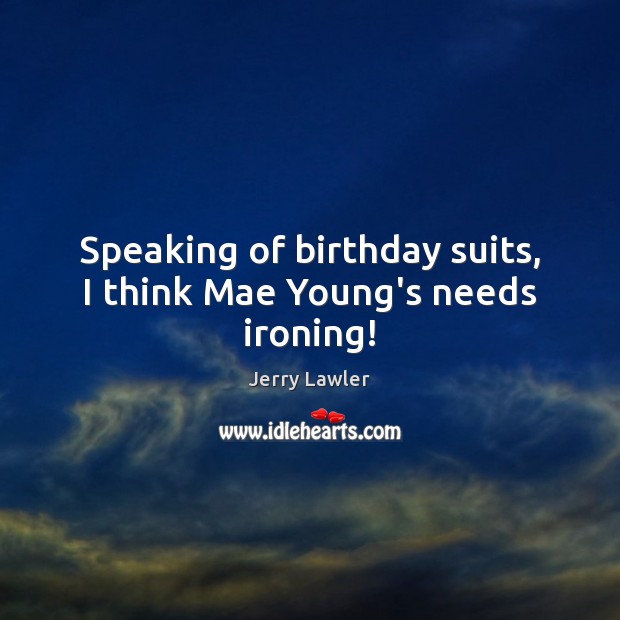 Speaking of birthday suits, I think Mae Young’s needs ironing! Jerry Lawler Picture Quote