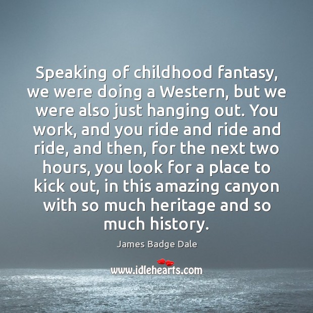 Speaking of childhood fantasy, we were doing a Western, but we were James Badge Dale Picture Quote