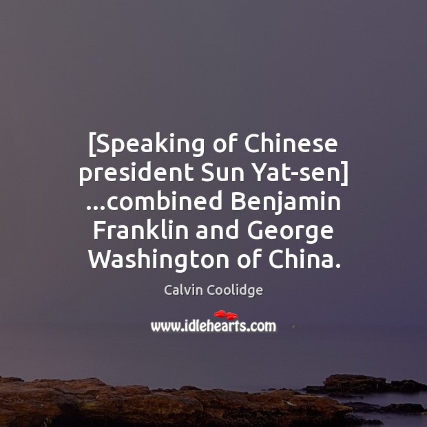 [Speaking of Chinese president Sun Yat-sen] …combined Benjamin Franklin and George Washington Calvin Coolidge Picture Quote