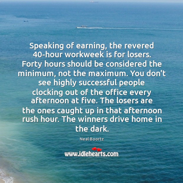 Speaking of earning, the revered 40-hour workweek is for losers. Forty hours Image