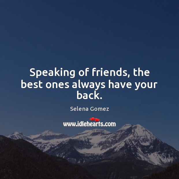 Speaking of friends, the best ones always have your back. Selena Gomez Picture Quote