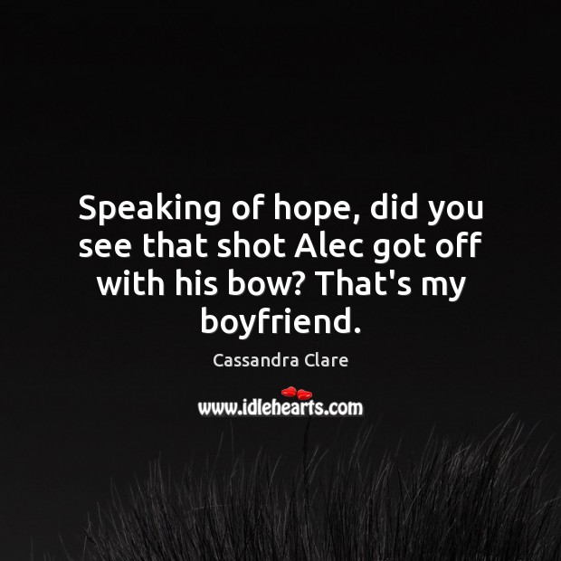 Speaking of hope, did you see that shot Alec got off with his bow? That’s my boyfriend. Image
