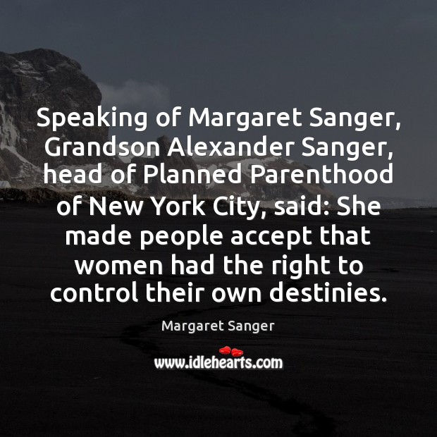 Speaking of Margaret Sanger, Grandson Alexander Sanger, head of Planned Parenthood of Margaret Sanger Picture Quote