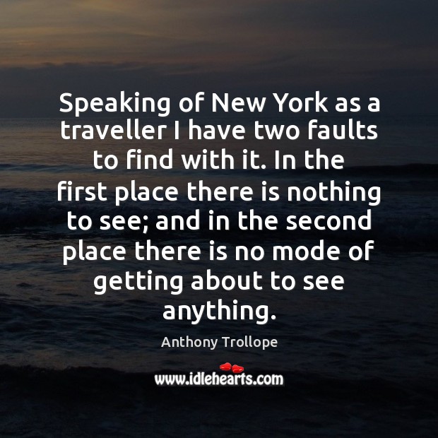 Speaking of New York as a traveller I have two faults to Anthony Trollope Picture Quote