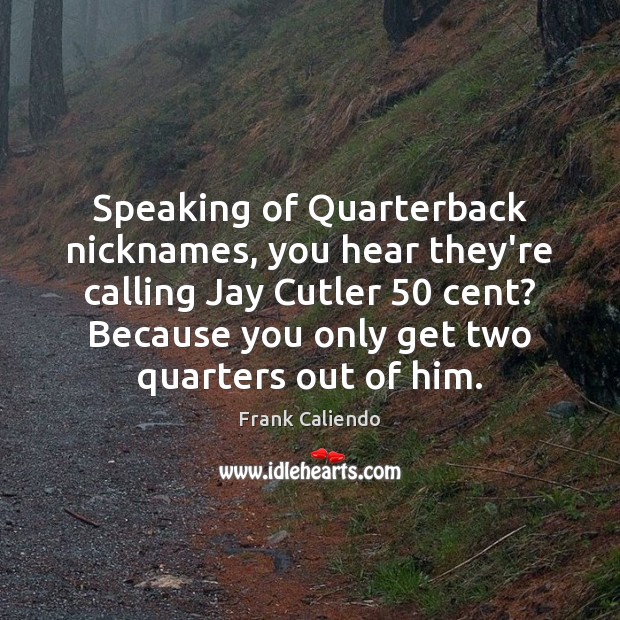 Speaking of Quarterback nicknames, you hear they’re calling Jay Cutler 50 cent? Because Frank Caliendo Picture Quote