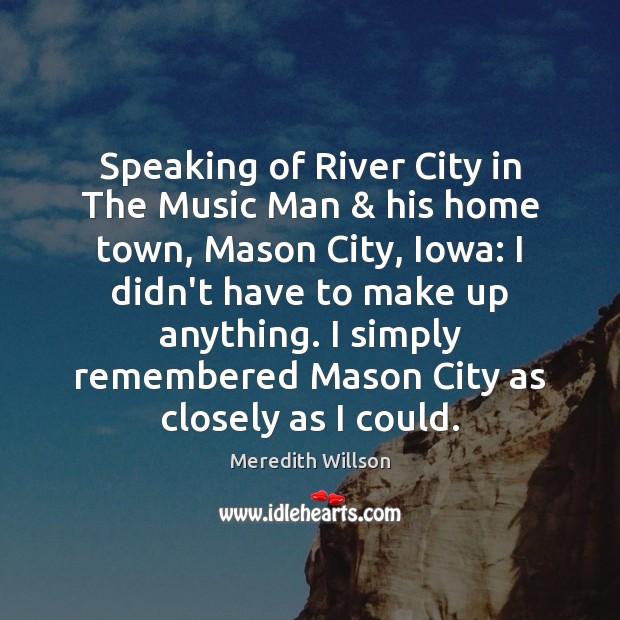 Speaking of River City in The Music Man & his home town, Mason Meredith Willson Picture Quote