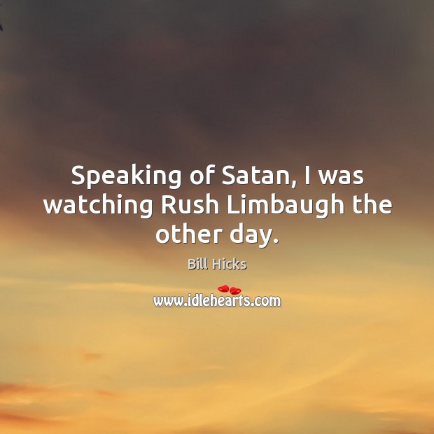 Speaking of Satan, I was watching Rush Limbaugh the other day. Bill Hicks Picture Quote