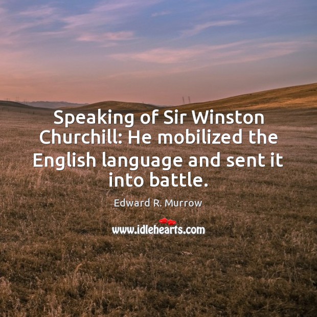 Speaking of Sir Winston Churchill: He mobilized the English language and sent Edward R. Murrow Picture Quote