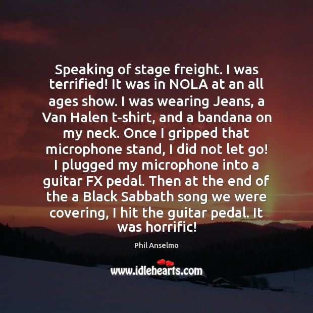 Speaking of stage freight. I was terrified! It was in NOLA at Phil Anselmo Picture Quote