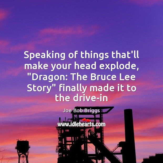 Speaking of things that’ll make your head explode, “Dragon: The Bruce Lee Joe Bob Briggs Picture Quote