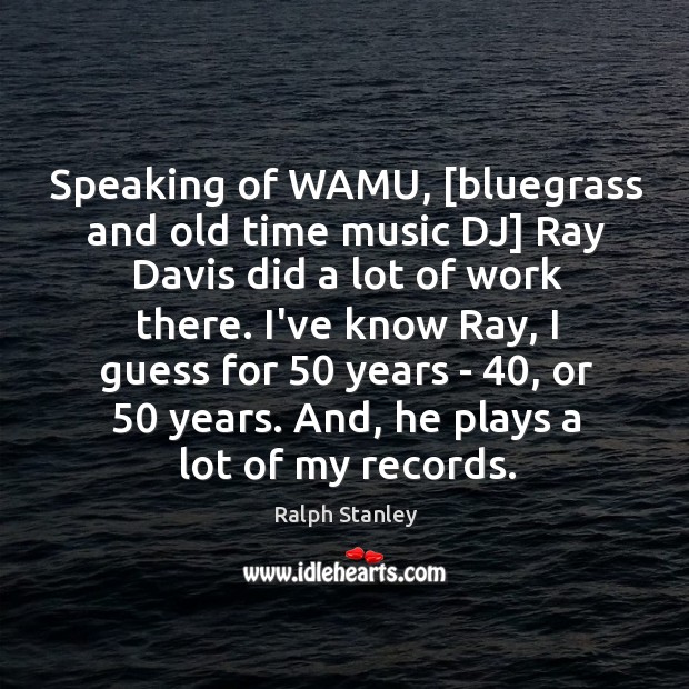 Speaking of WAMU, [bluegrass and old time music DJ] Ray Davis did Ralph Stanley Picture Quote