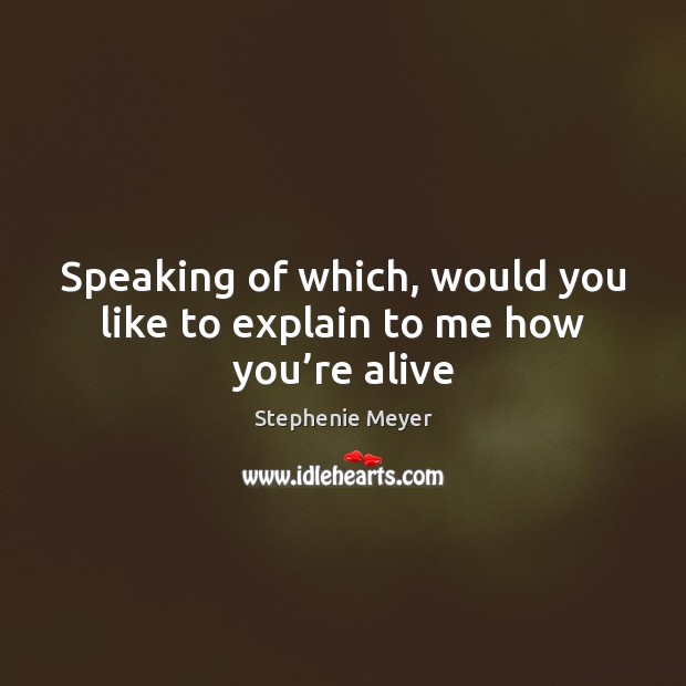 Speaking of which, would you like to explain to me how you’re alive Stephenie Meyer Picture Quote