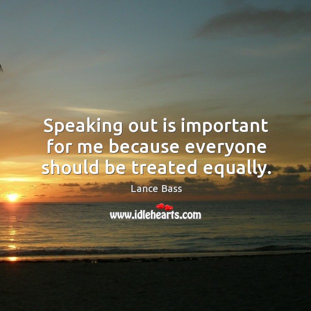Speaking out is important for me because everyone should be treated equally. Lance Bass Picture Quote