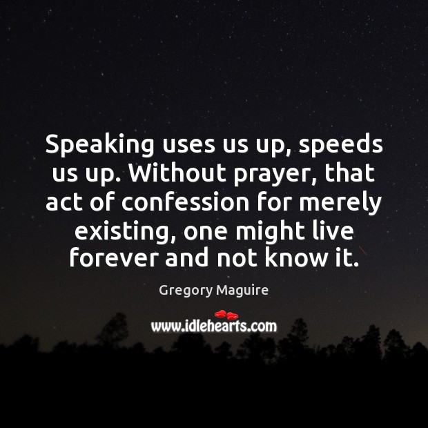 Speaking uses us up, speeds us up. Without prayer, that act of 