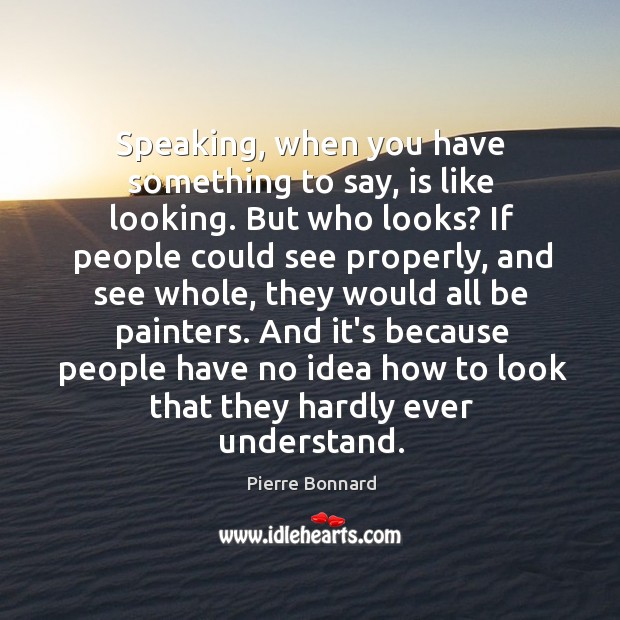 Speaking, when you have something to say, is like looking. But who Pierre Bonnard Picture Quote