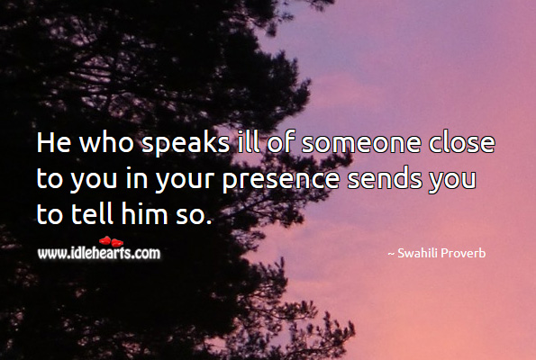 He who speaks ill of someone close to you in your presence sends you to tell him so. Swahili Proverbs Image
