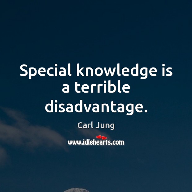 Special knowledge is a terrible disadvantage. Knowledge Quotes Image